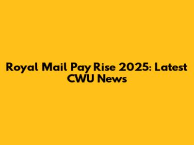 Royal Mail Pay Rise 2025: Latest CWU News