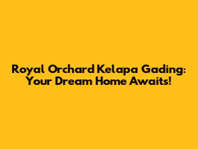 Royal Orchard Kelapa Gading: Your Dream Home Awaits!