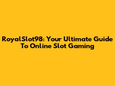 RoyalSlot98: Your Ultimate Guide To Online Slot Gaming