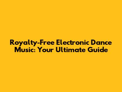 Royalty-Free Electronic Dance Music: Your Ultimate Guide