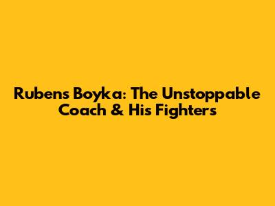 Rubens Boyka: The Unstoppable Coach & His Fighters