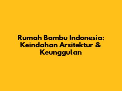 Rumah Bambu Indonesia: Keindahan Arsitektur & Keunggulan
