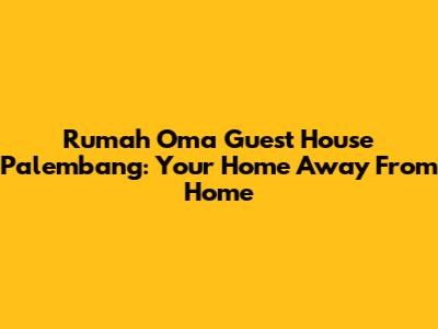 Rumah Oma Guest House Palembang: Your Home Away From Home