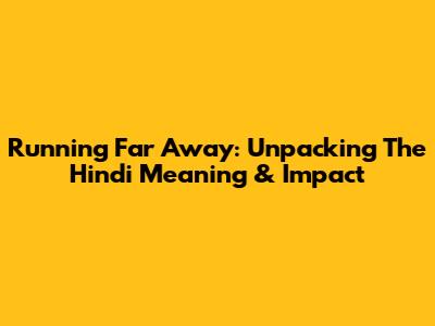 Running Far Away: Unpacking The Hindi Meaning & Impact