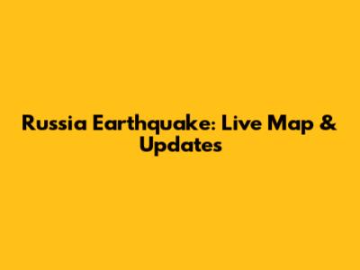 Russia Earthquake: Live Map & Updates