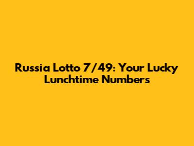 Russia Lotto 7/49: Your Lucky Lunchtime Numbers
