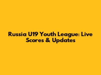 Russia U19 Youth League: Live Scores & Updates
