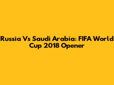 Russia Vs Saudi Arabia: FIFA World Cup 2018 Opener