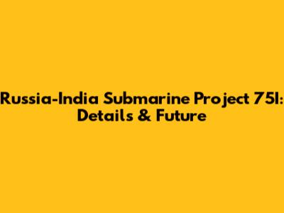 Russia-India Submarine Project 75I: Details & Future