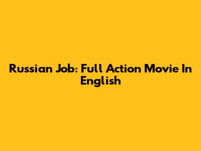 Russian Job: Full Action Movie In English