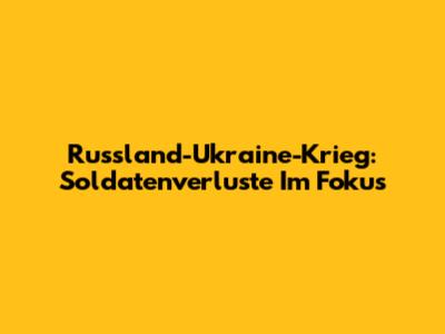 Russland-Ukraine-Krieg: Soldatenverluste Im Fokus