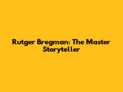 Rutger Bregman: The Master Storyteller