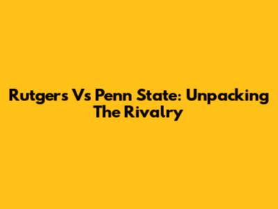 Rutgers Vs Penn State: Unpacking The Rivalry