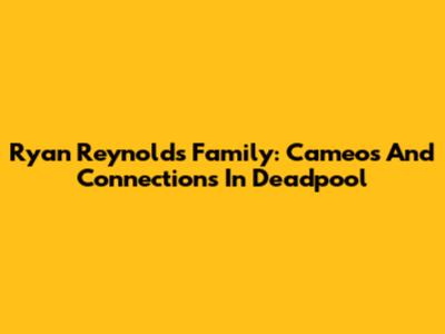 Ryan Reynolds' Family: Cameos And Connections In Deadpool