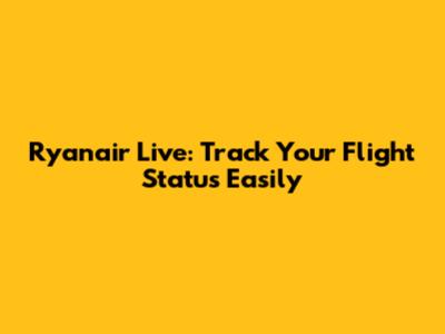 Ryanair Live: Track Your Flight Status Easily