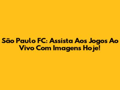 São Paulo FC: Assista Aos Jogos Ao Vivo Com Imagens Hoje!