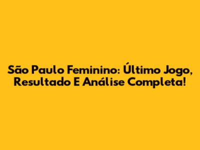São Paulo Feminino: Último Jogo, Resultado E Análise Completa!