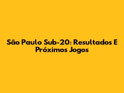 São Paulo Sub-20: Resultados E Próximos Jogos