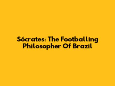 Sócrates: The Footballing Philosopher Of Brazil