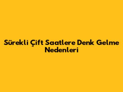 Sürekli Çift Saatlere Denk Gelme Nedenleri