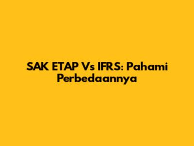 SAK ETAP Vs IFRS: Pahami Perbedaannya