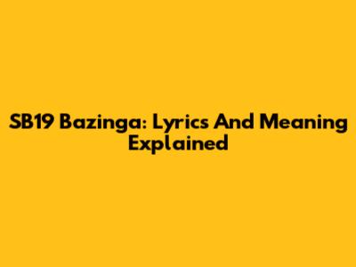 SB19 Bazinga: Lyrics And Meaning Explained