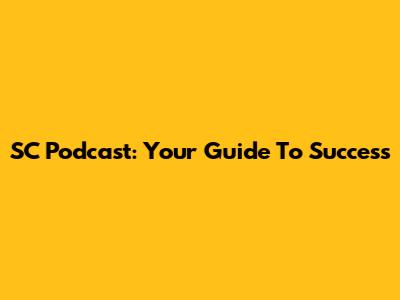 SC Podcast: Your Guide To Success