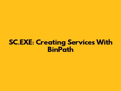SC.EXE: Creating Services With BinPath