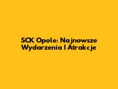 SCK Opole: Najnowsze Wydarzenia I Atrakcje