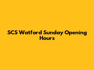 SCS Watford Sunday Opening Hours