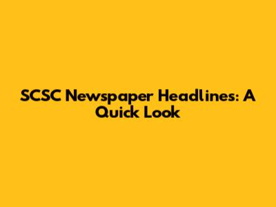 SCSC Newspaper Headlines: A Quick Look