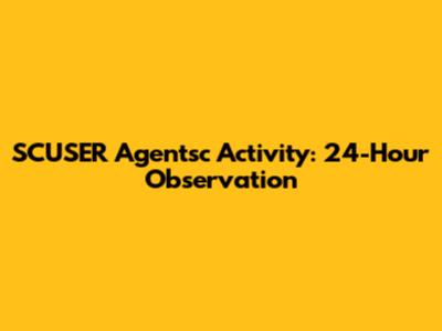 SCUSER Agentsc Activity: 24-Hour Observation