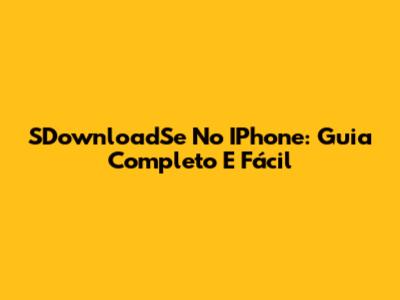 SDownloadSe No IPhone: Guia Completo E Fácil