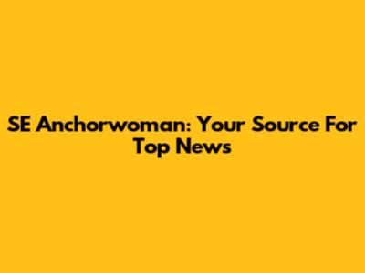 SE Anchorwoman: Your Source For Top News