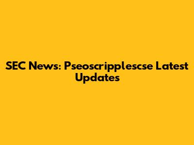 SEC News: Pseoscripplescse Latest Updates