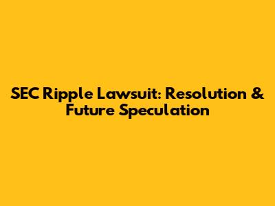 SEC Ripple Lawsuit: Resolution & Future Speculation