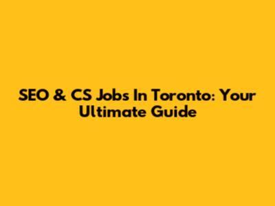 SEO & CS Jobs In Toronto: Your Ultimate Guide