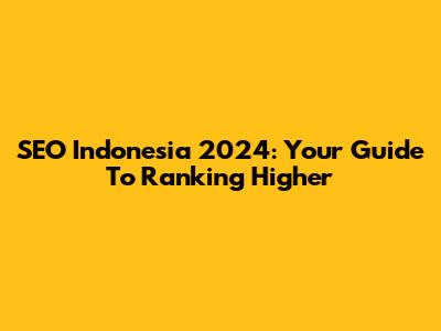 SEO Indonesia 2024: Your Guide To Ranking Higher