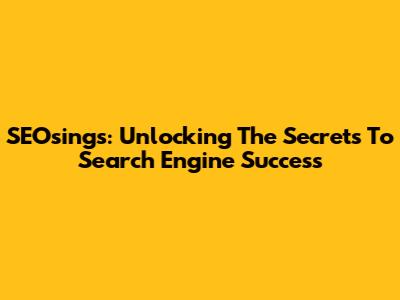 SEOsings: Unlocking The Secrets To Search Engine Success