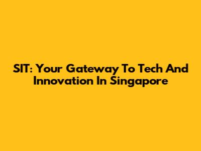 SIT: Your Gateway To Tech And Innovation In Singapore