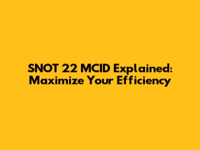 SNOT 22 MCID Explained: Maximize Your Efficiency