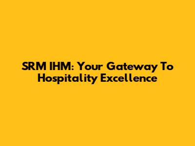 SRM IHM: Your Gateway To Hospitality Excellence