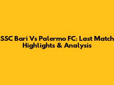 SSC Bari Vs Palermo FC: Last Match Highlights & Analysis