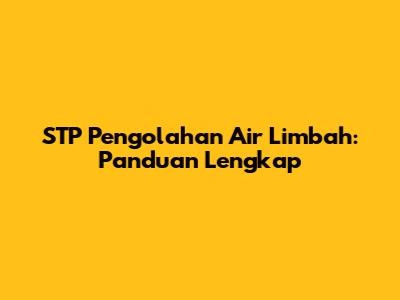 STP Pengolahan Air Limbah: Panduan Lengkap