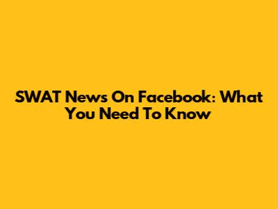 SWAT News On Facebook: What You Need To Know