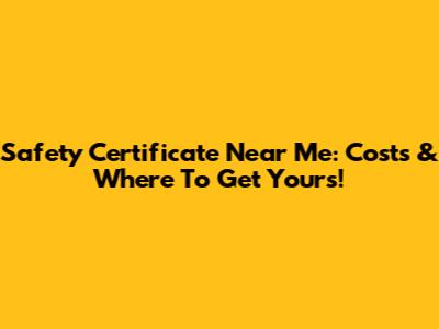 Safety Certificate Near Me: Costs & Where To Get Yours!