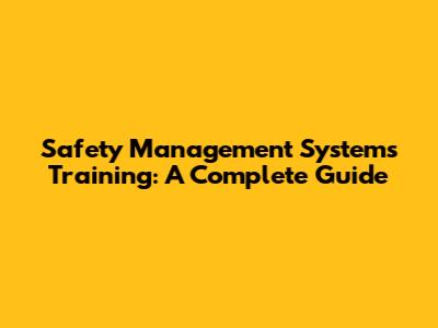 Safety Management Systems Training: A Complete Guide