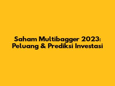 Saham Multibagger 2023: Peluang & Prediksi Investasi