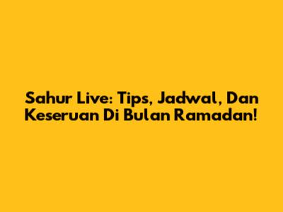 Sahur Live: Tips, Jadwal, Dan Keseruan Di Bulan Ramadan!