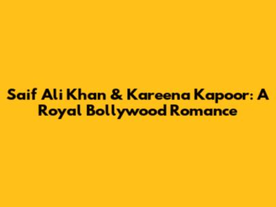 Saif Ali Khan & Kareena Kapoor: A Royal Bollywood Romance